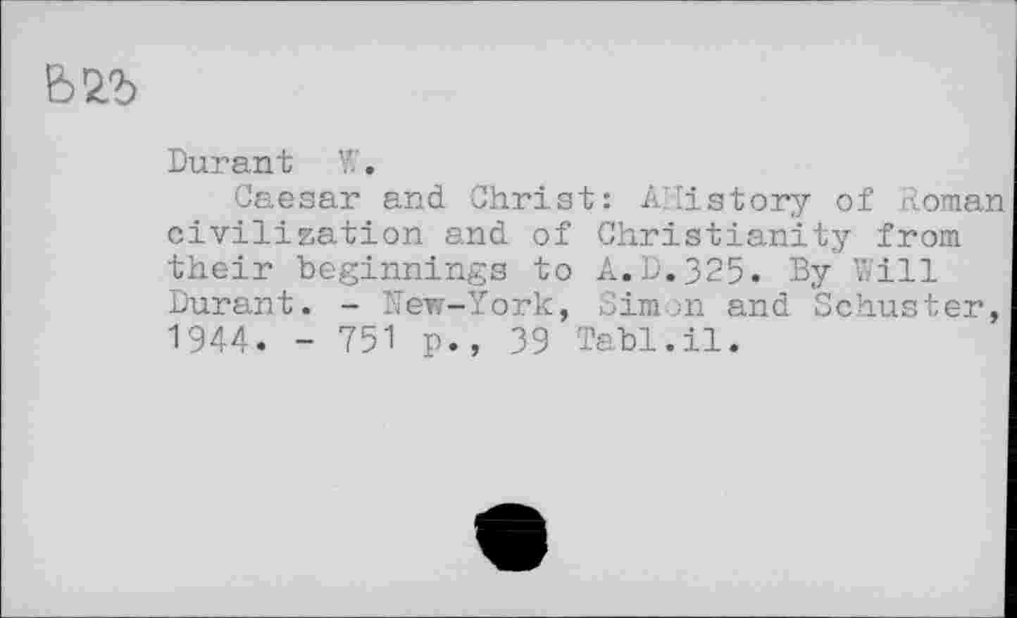 ﻿
Durant W.
Caesar and Christ: Ahistory of Roman civilization and of Christianity from their beginnings to A.D.325. By Will Durant. - Nev«-York, Simon and Schuster, 1944. - 751 p., 39 Tabl.il.